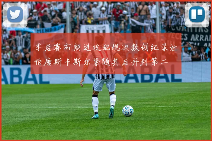 季后赛布朗进攻犯规次数创纪录杜伦唐斯卡斯尔紧随其后并列第二