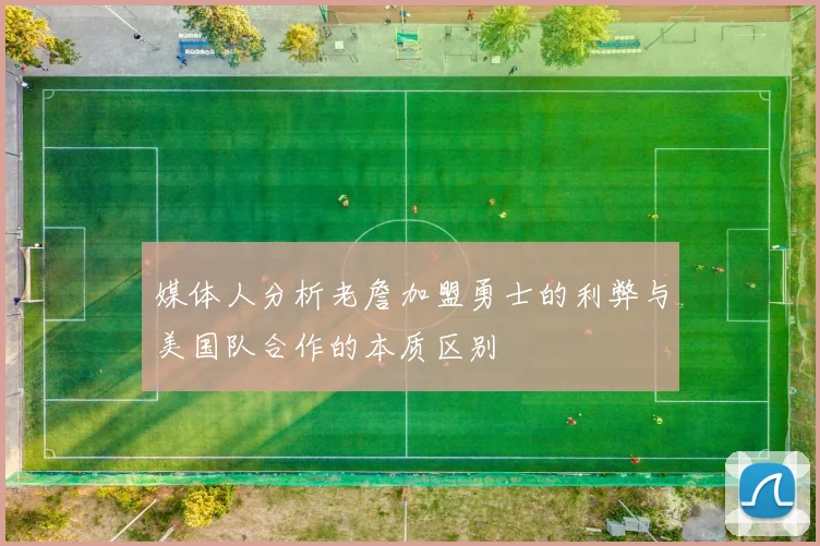 媒体人分析老詹加盟勇士的利弊与美国队合作的本质区别