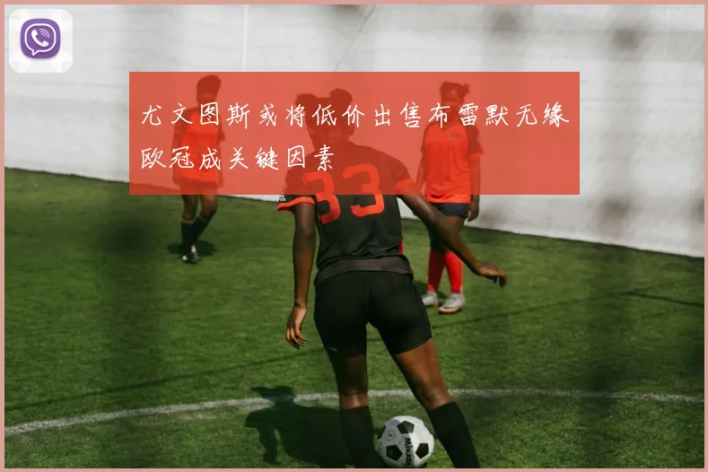 尤文图斯或将低价出售布雷默无缘欧冠成关键因素