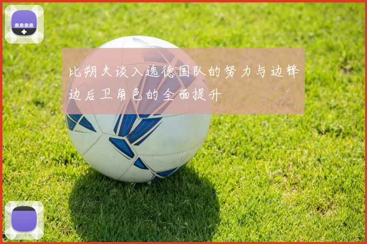 比朔夫谈入选德国队的努力与边锋边后卫角色的全面提升
